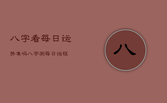 八字看每日运势准吗,八字测每日运程 八字看每日运势准吗,八字测每日运程