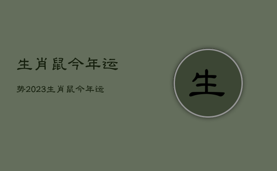 生肖鼠今年运势2023，生肖鼠今年运势2023年运程