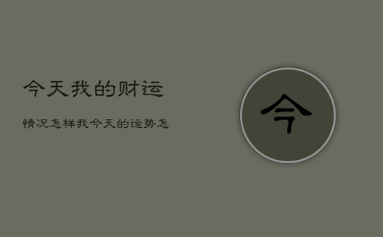 今天我的财运情况怎样，我今天的运势怎么样财运怎么样