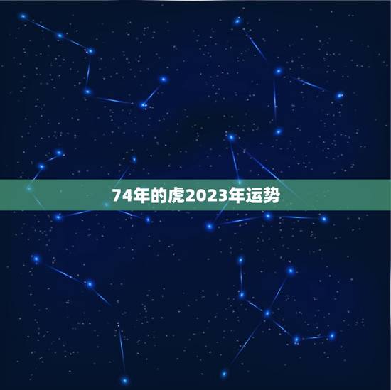 74年的虎2023年运势(喜迎财神事业顺风顺水)