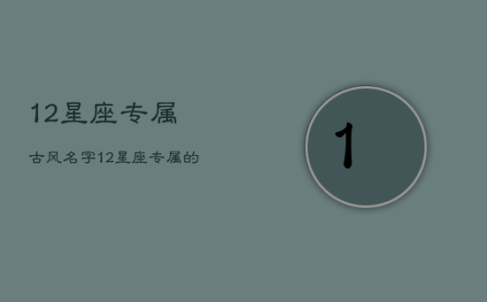 12星座专属古风名字，12星座专属的古风名字