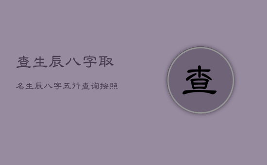查生辰八字取名生辰八字五行查询，按照生辰八字取名字