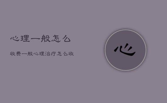心理一般怎么收费，一般心理治疗怎么收费