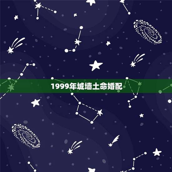 1999年城墙土命婚配(介绍十二生肖与城墙土的姻缘)