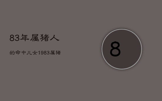 83年属猪人的命中儿女，1983属猪人命里带二婚