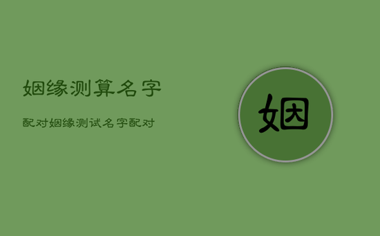 姻缘测算名字配对,姻缘测试名字配对 姻缘测算名字配对,姻缘测试名字配对