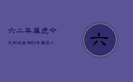 六二年属虎今天财运查询,62年属虎人今日运势财运方位 六二年属虎今天财运查询,62年属虎人今日运势财运方位