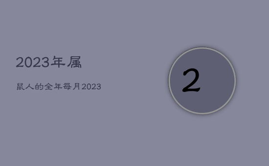 2023年属鼠人的全年每月，2023年属鼠人运势及运程每月运程