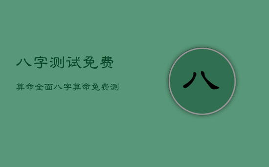 八字测试免费算命全面，八字算命免费测八字算命