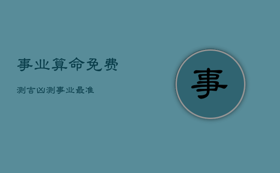 事业算命免费测吉凶，测事业最准