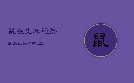 鼠在兔年运势2023运势详解，2023年最倒霉的属相