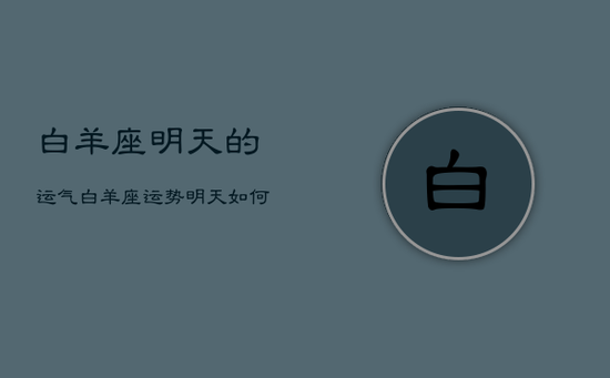 白羊座明天的运气，白羊座运势明天如何?