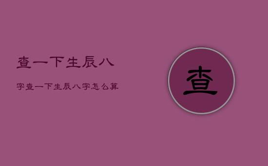 查一下生辰八字，查一下生辰八字怎么算