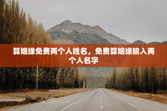 算姻缘免费两个人姓名,免费算姻缘输入两个人名字 算姻缘免费两个人姓名,免费算姻缘输入两个人名字
