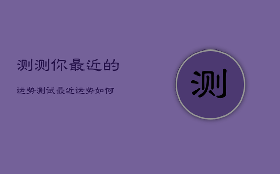 测测你最近的运势，测试最近运势如何