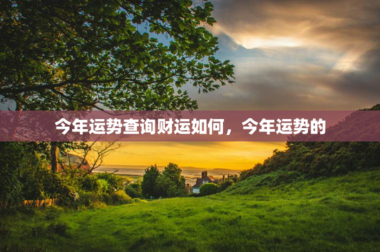 今年运势查询财运如何，今年运势的