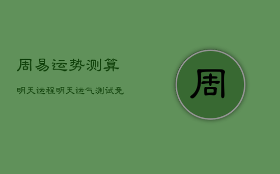 周易运势测算明天运程，明天运气测试免费