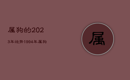 属狗的2023年运势，1994年属狗的2023年运势