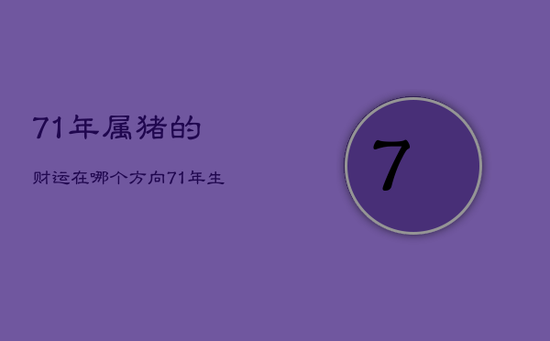 71年属猪的财运在哪个方向,71年生肖猪的财运 71年属猪的财运在哪个方向,71年生肖猪的财运