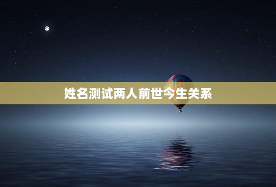 姓名测试两人前世今生关系，免费测试两人前世