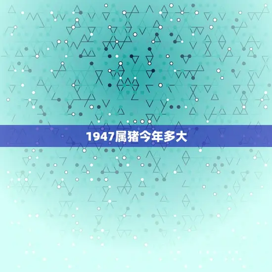 1947属猪今年多大