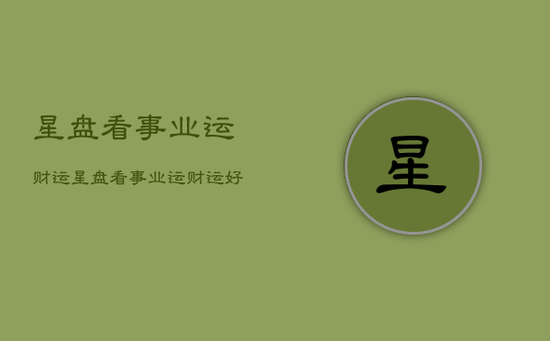 星盘看事业运财运，星盘看事业运财运好不好