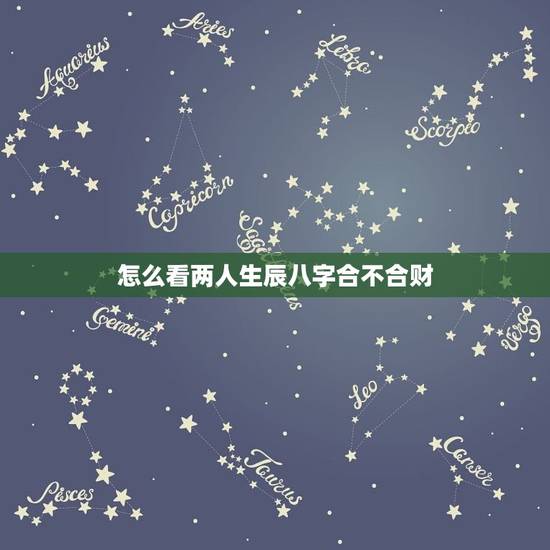 怎么看两人生辰八字合不合财(解读八字介绍财运契合)