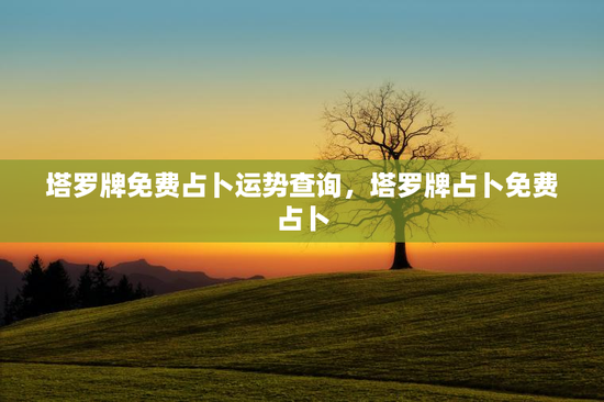 塔罗牌免费占卜运势查询，塔罗牌占卜免费占卜