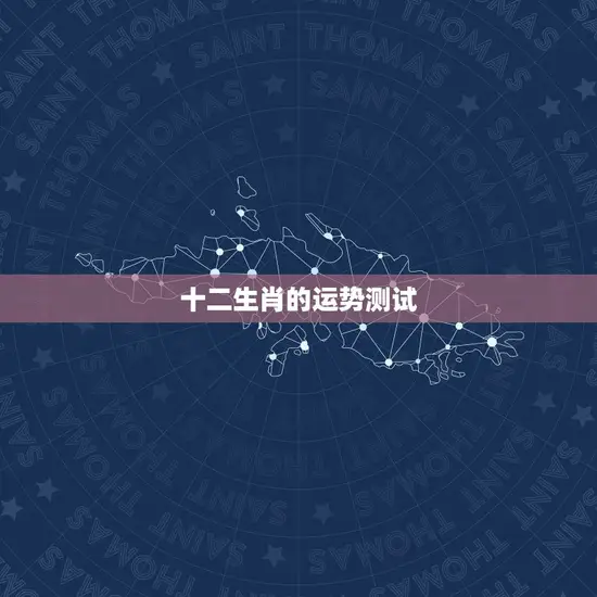 十二生肖的运势测试 十二生肖的运势测试