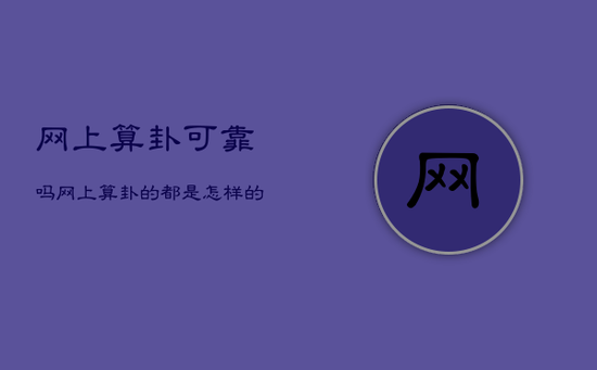 网上算卦可靠吗，网上算卦的 都是怎样的一种存在