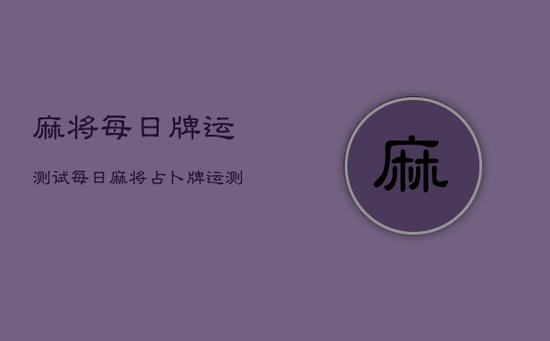 麻将每日牌运测试，每日麻将占卜牌运测试准吗