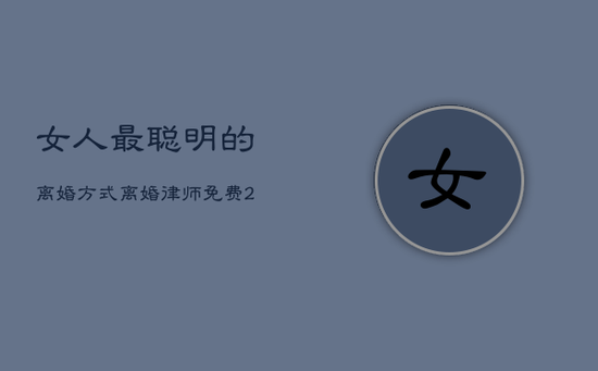 女人最聪明的离婚方式，离婚律师免费24小时在线附近