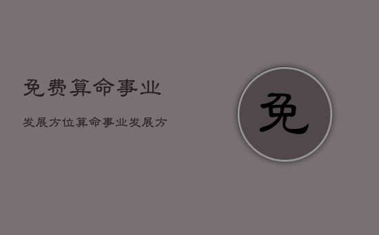 免费算命事业发展方位，算命事业发展方位以哪为中心