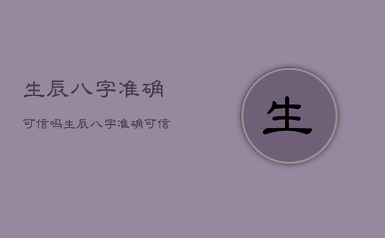 生辰八字准确可信吗，生辰八字准确可信吗女孩