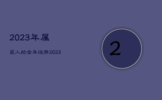 2023年属鼠人的全年运势,2023年属鼠人的全年运势1984年出生女 2023年属鼠人的全年运势,2023年属鼠人的全年运势1984年出生女