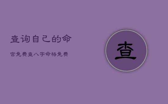 查询自己的命宫免费，查八字命格免费