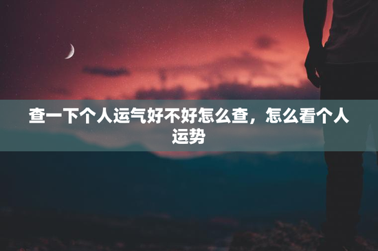 查一下个人运气好不好怎么查，怎么看个人运势