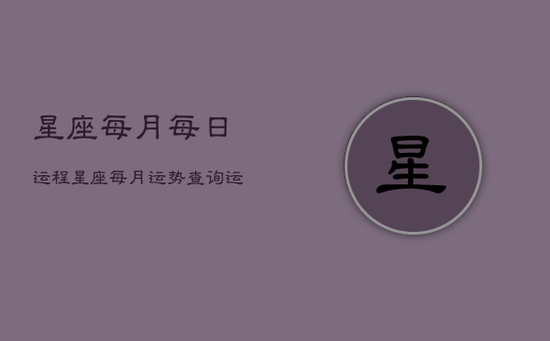 星座每月每日运程，星座每月运势查询运势