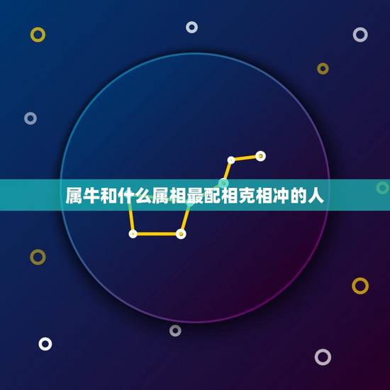 属牛和什么属相最配相克相冲的人(如何选择配偶)