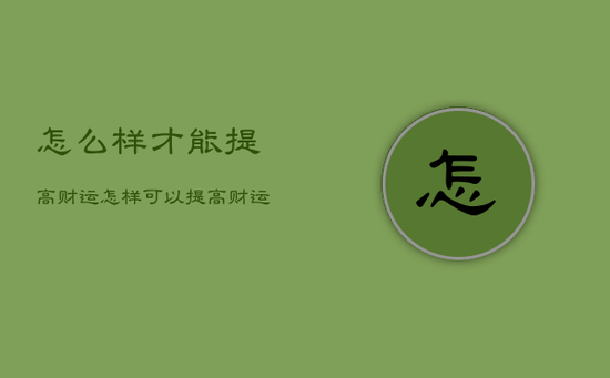 怎么样才能提高财运，怎样可以提高财运