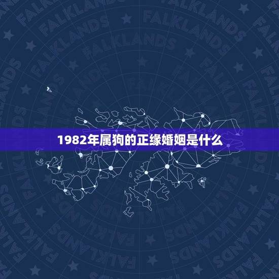 1982年属狗的正缘婚姻是什么(探寻属狗人的婚姻契合度) 1982年属狗的正缘婚姻是什么(探寻属狗人的婚姻契合度)
