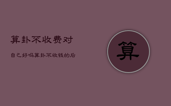 算卦不收费对自己好吗，算卦不收钱的后果