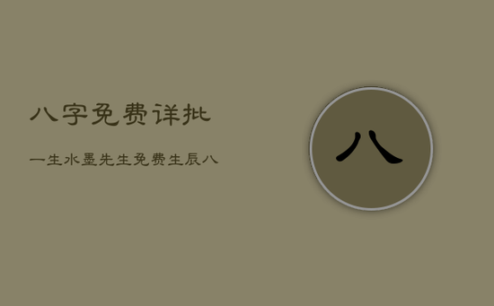 八字免费详批一生水墨先生，免费生辰八字算命水墨