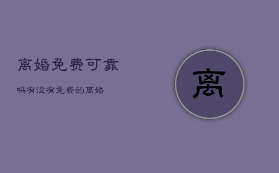 离婚免费可靠吗,有没有免费的离婚
离婚免费可靠吗,有没有免费的离婚