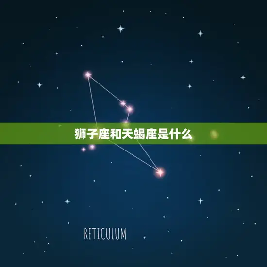 狮子座和天蝎座是什么 狮子座和天蝎座是什么