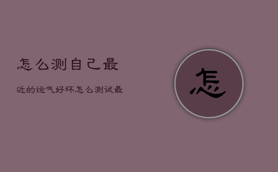 怎么测自己最近的运气好坏，怎么测试最近的运气