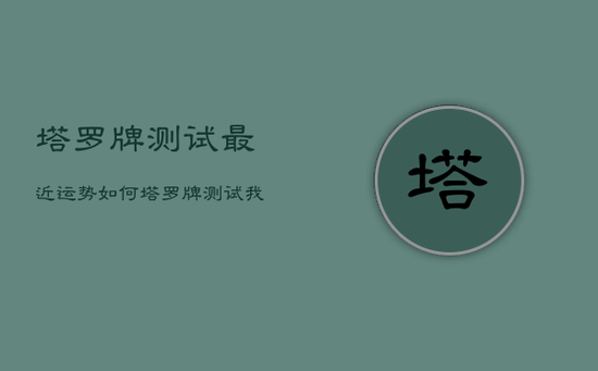 塔罗牌测试最近运势如何，塔罗牌测试我最近的运势