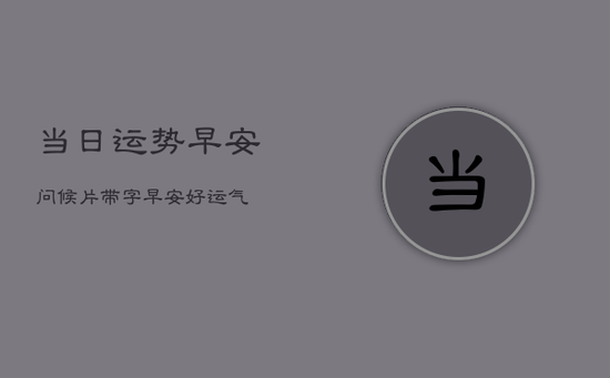 当日运势早安问候片带字，早安好运气