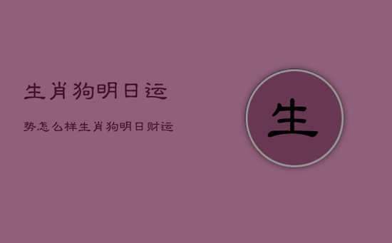 生肖狗明日运势怎么样，生肖狗明日财运如何