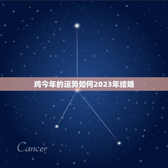 鸡今年的运势如何2023年结婚(介绍鸡年逆境转机2023年婚姻顺利)